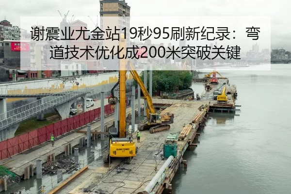 谢震业尤金站19秒95刷新纪录：弯道技术优化成200米突破关键